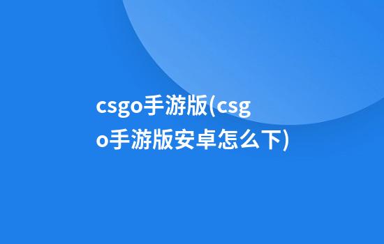 csgo手游版(csgo手游版安卓怎么下)