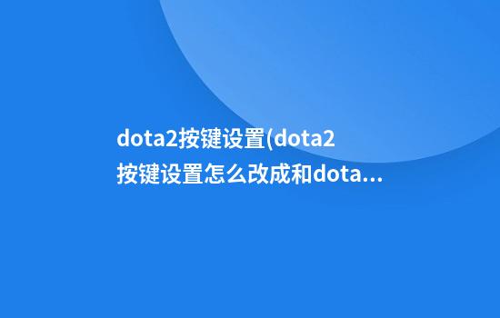 dota2按键设置(dota2按键设置怎么改成和dota1一样)