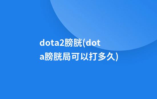 dota2膀胱(dota膀胱局可以打多久)