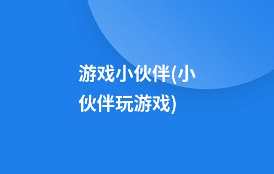 游戏小伙伴(小伙伴玩游戏)