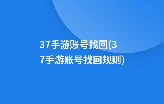 37手游账号找回(37手游账号找回规则)