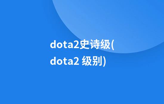 dota2史诗级(dota2 级别)