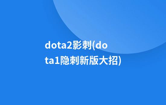 dota2影刺(dota1隐刺新版大招)