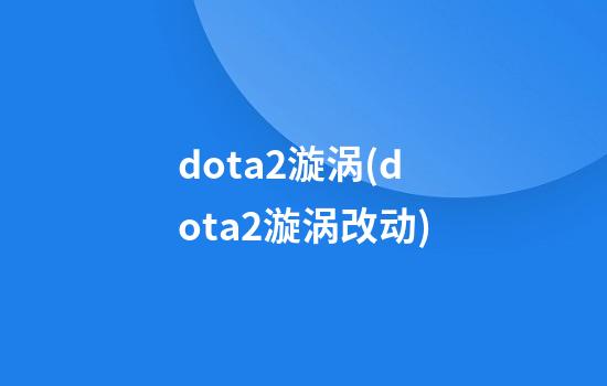 dota2漩涡(dota2漩涡改动)