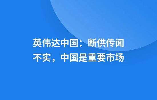 英伟达中国：断供传闻不实，中国是重要市场