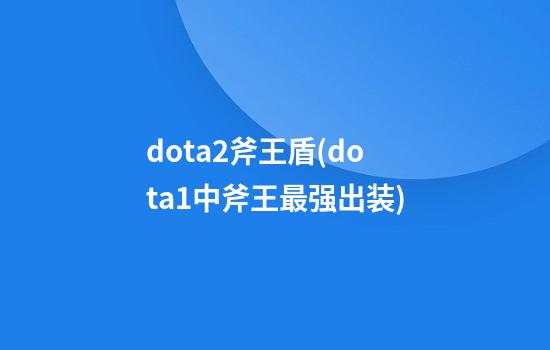 dota2斧王盾(dota1中斧王最强出装)