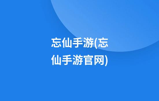 忘仙手游(忘仙手游官网)