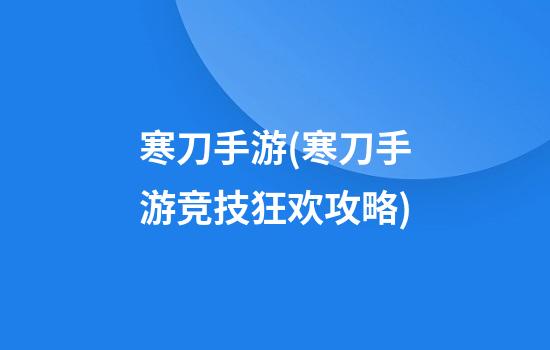 寒刀手游(寒刀手游竞技狂欢攻略)