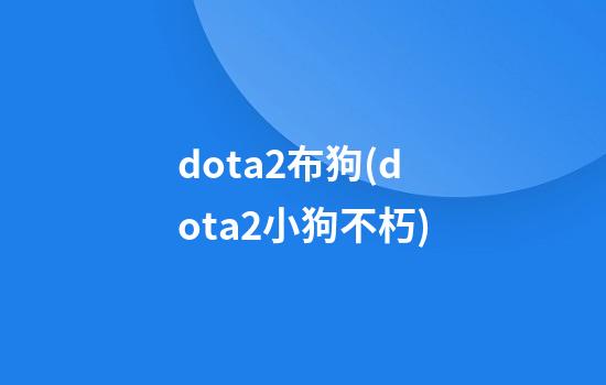 dota2布狗(dota2小狗不朽)