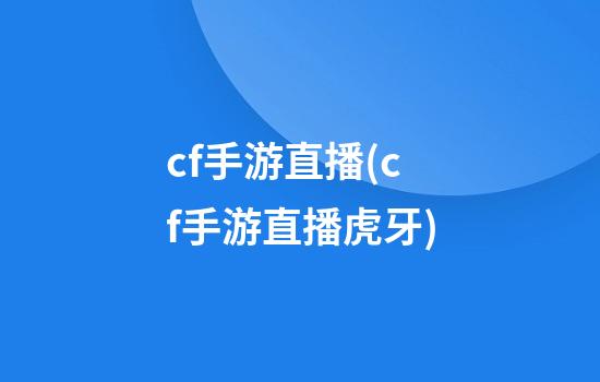 cf手游直播(cf手游直播虎牙)