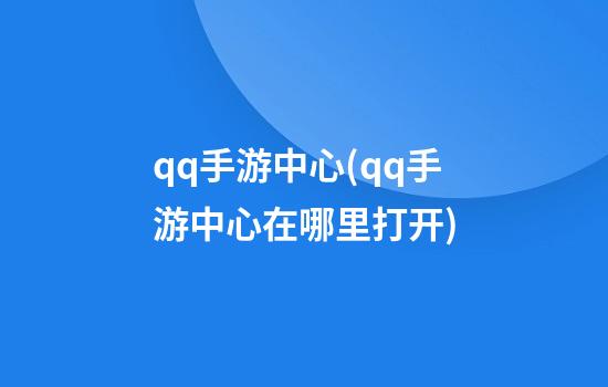 qq手游中心(qq手游中心在哪里打开)