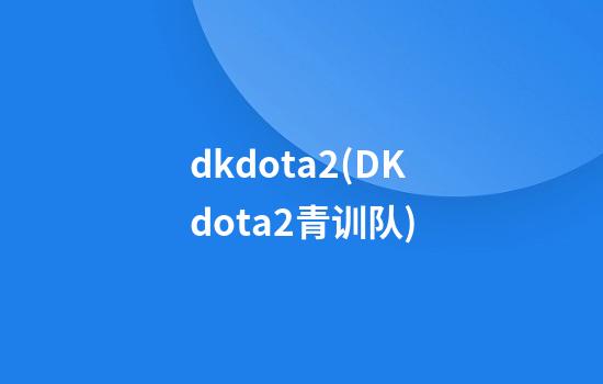 dkdota2(DKdota2青训队)