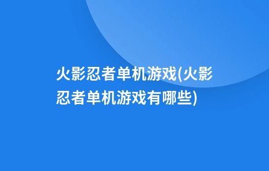 火影忍者单机游戏(火影忍者单机游戏有哪些)