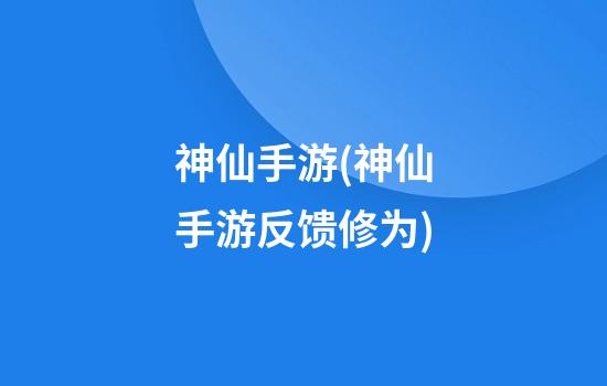 神仙手游(神仙手游反馈修为)