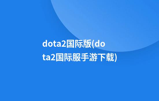 dota2国际版(dota2国际服手游下载)