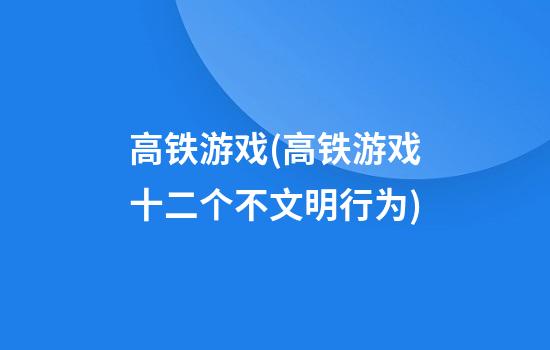 高铁游戏(高铁游戏十二个不文明行为)