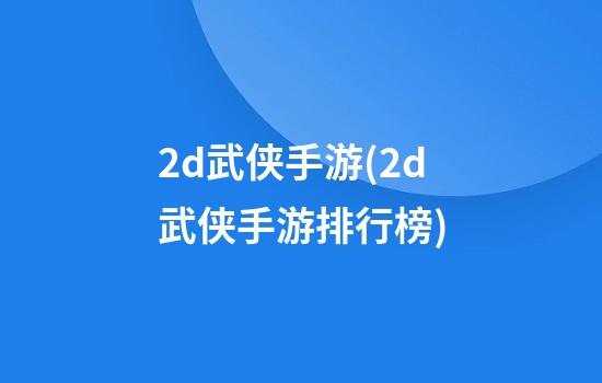 2d武侠手游(2d武侠手游排行榜)