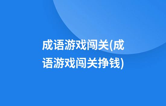 成语游戏闯关(成语游戏闯关挣钱)