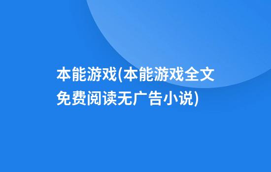 本能游戏(本能游戏全文免费阅读无广告小说)