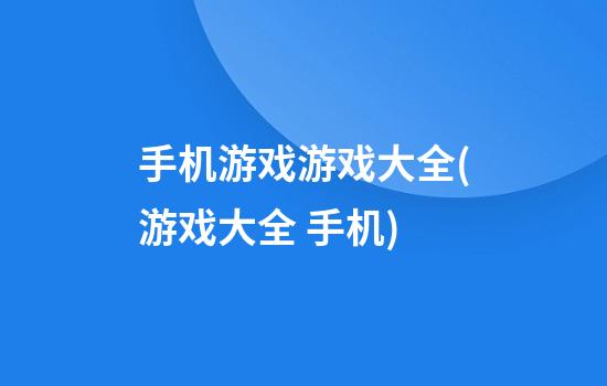 手机游戏游戏大全(游戏大全 手机)