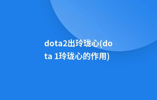 dota2出玲珑心(dota 1玲珑心的作用)