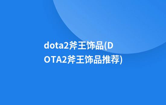 dota2斧王饰品(DOTA2斧王饰品推荐)