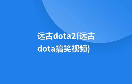 远古dota2(远古dota搞笑视频)