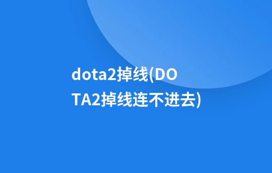 dota2掉线(DOTA2掉线连不进去)