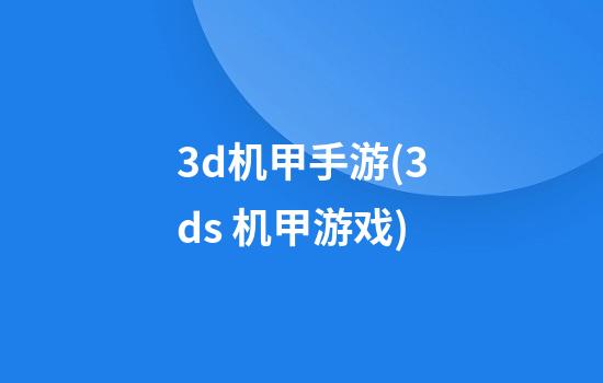 3d机甲手游(3ds 机甲游戏)