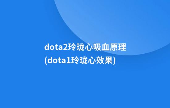 dota2玲珑心吸血原理(dota1玲珑心效果)