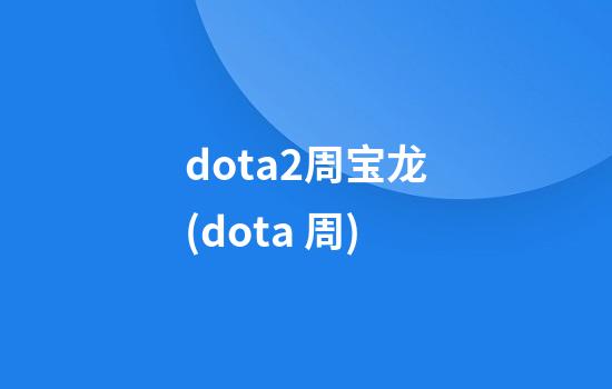 dota2周宝龙(dota 周)