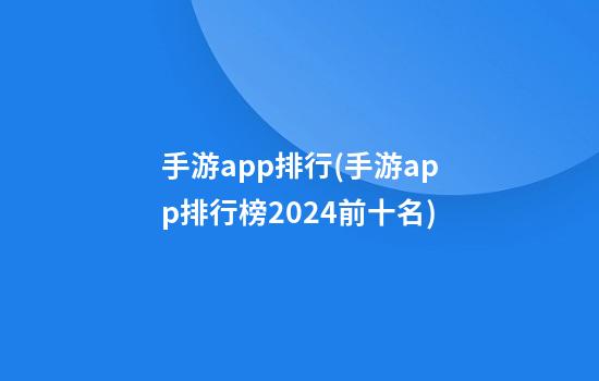 手游app排行(手游app排行榜2024前十名)