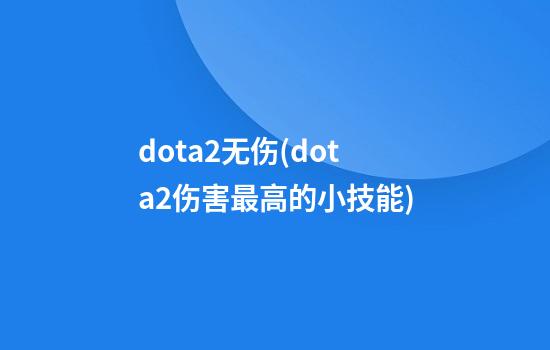 dota2无伤(dota2伤害最高的小技能)