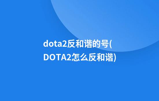 dota2反和谐的号(DOTA2怎么反和谐)