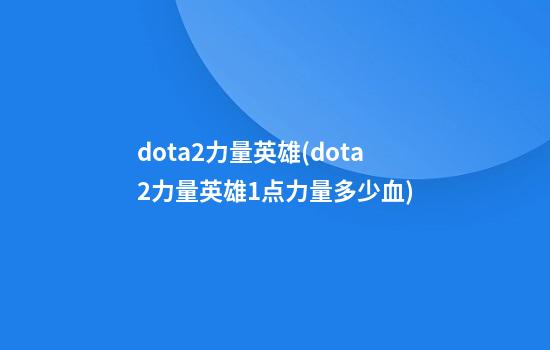 dota2力量英雄(dota2力量英雄1点力量+多少血)