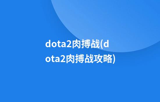 dota2肉搏战(dota2肉搏战攻略)