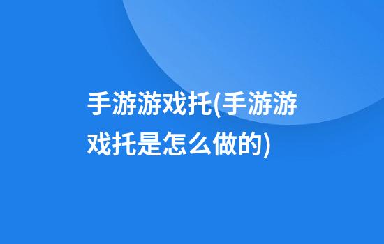 手游游戏托(手游游戏托是怎么做的)