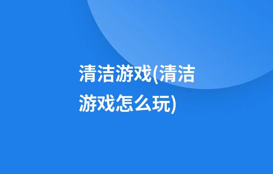 清洁游戏(清洁游戏怎么玩)