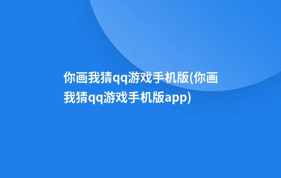 你画我猜qq游戏手机版(你画我猜qq游戏手机版app)