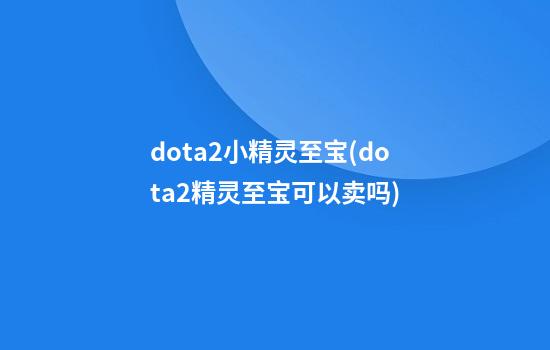 dota2小精灵至宝(dota2精灵至宝可以卖吗)