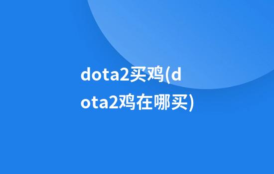 dota2买鸡(dota2鸡在哪买)