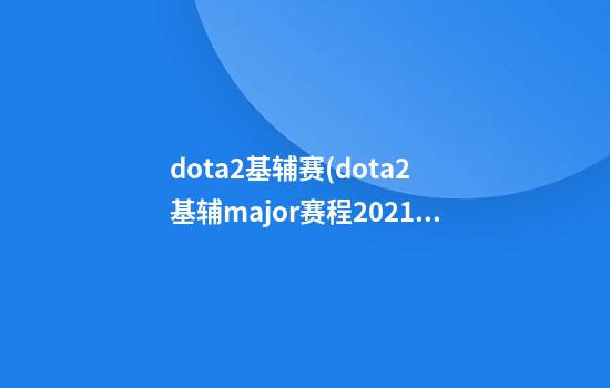 dota2基辅赛(dota2 基辅major赛程2021)