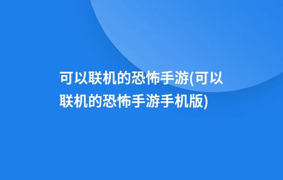 可以联机的恐怖手游(可以联机的恐怖手游手机版)