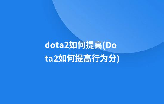 dota2如何提高(Dota2如何提高行为分)