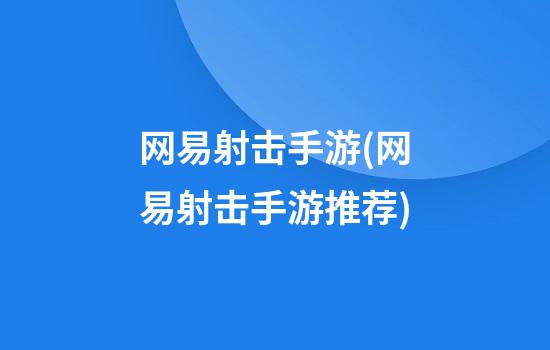 网易射击手游(网易射击手游推荐)