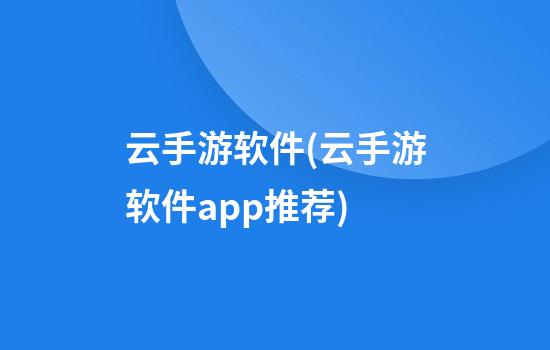 云手游软件(云手游软件app推荐)