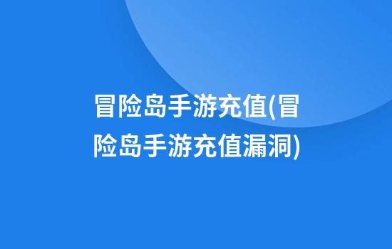 冒险岛手游充值(冒险岛手游充值漏洞)