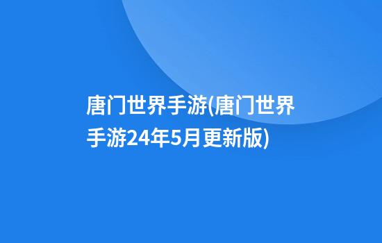 唐门世界手游(唐门世界手游24年5月更新版)