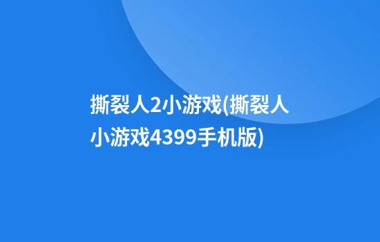 撕裂人2小游戏(撕裂人小游戏4399手机版)