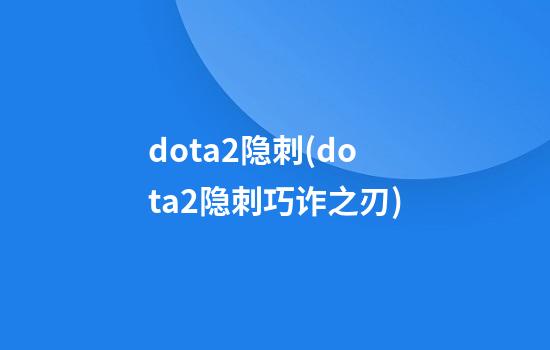 dota2隐刺(dota2隐刺巧诈之刃)